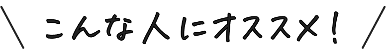 こんな人にオススメ!